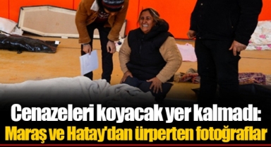 Cenazeleri koyacak yer kalmadı: Maraş ve Hatay'dan ürperten fotoğraflar