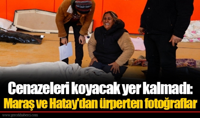 Cenazeleri koyacak yer kalmadı: Maraş ve Hatay'dan ürperten fotoğraflar