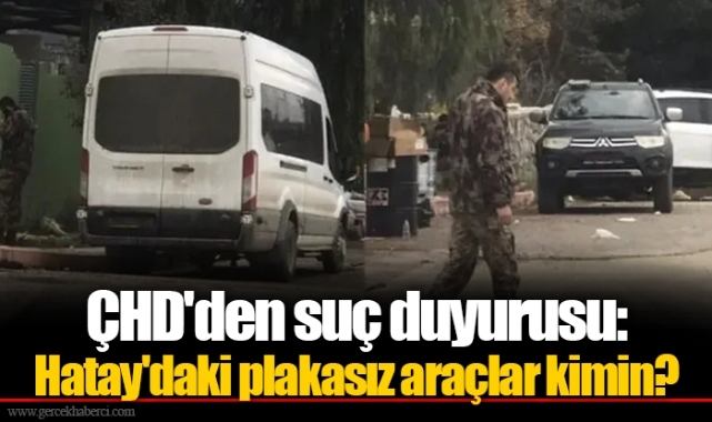 ÇHD'den suç duyurusu: Hatay'daki plakasız araçlar kimin?