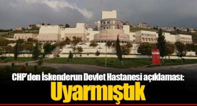 CHP’den İskenderun Devlet Hastanesi açıklaması: Uyarmıştık
