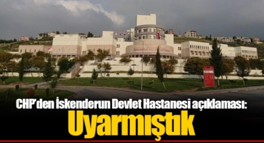 CHP’den İskenderun Devlet Hastanesi açıklaması: Uyarmıştık