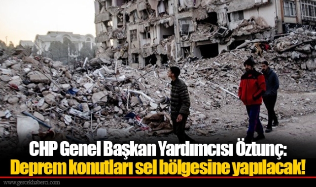 CHP Genel Başkan Yardımcısı Öztunç: Deprem konutları sel bölgesine yapılacak!
