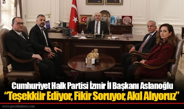 CHP İzmir İl Başkanı Aslanoğlu “Teşekkür Ediyor, Fikir Soruyor, Akıl Alıyoruz”