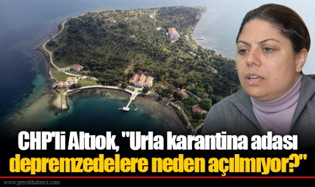CHP'li Altıok, "Urla karantina adası depremzedelere neden açılmıyor?"