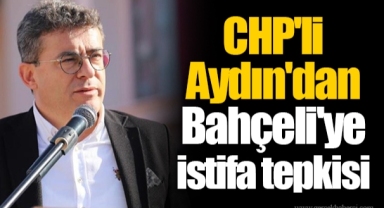 CHP'li Aydın'dan Bahçeli'ye istifa tepkisi