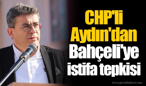 CHP'li Aydın'dan Bahçeli'ye istifa tepkisi