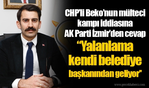 CHP'li Beko'nun mülteci kampı iddiasına AK Parti İzmir'den cevap "Yalanlama kendi belediye başkanından geliyor''