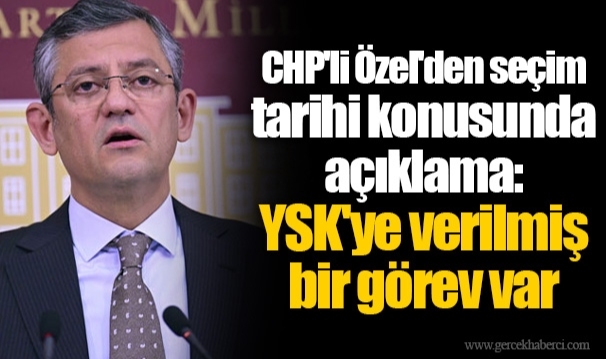 CHP'li Özel'den seçim tarihi konusunda açıklama: YSK'ye verilmiş bir görev var
