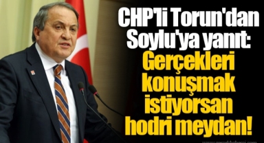 CHP'li Torun'dan Soylu'ya yanıt: Gerçekleri konuşmak istiyorsan hodri meydan!