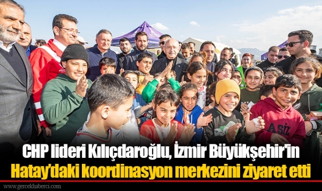 CHP lideri Kılıçdaroğlu, İzmir Büyükşehir'in Hatay’daki koordinasyon merkezini ziyaret etti