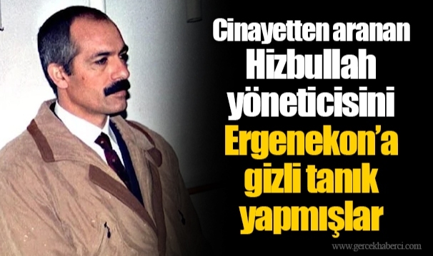 Cinayetten aranan Hizbullah yöneticisini Ergenekon’a gizli tanık yapmışlar