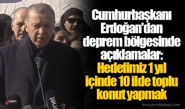 Cumhurbaşkanı Erdoğan'dan deprem bölgesinde açıklamalar: Hedefimiz 1 yıl içinde 10 ilde toplu konut yapmak