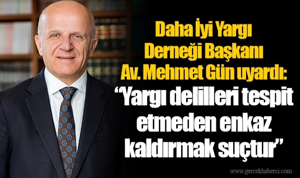 Daha İyi Yargı Derneği Başkanı Av. Mehmet Gün uyardı: “Yargı delilleri tespit etmeden enkaz kaldırmak suçtur”