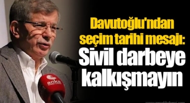 Davutoğlu'ndan seçim tarihi mesajı: Sivil darbeye kalkışmayın