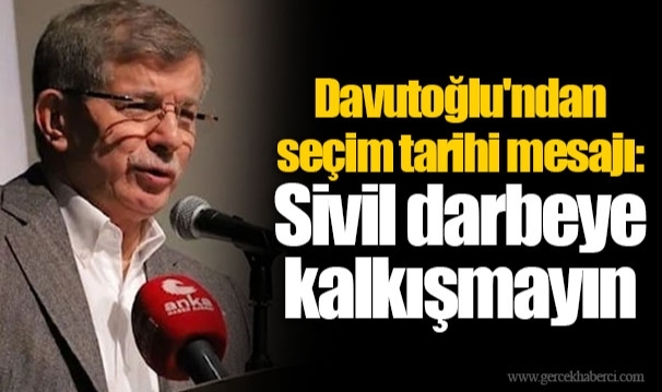 Davutoğlu'ndan seçim tarihi mesajı: Sivil darbeye kalkışmayın