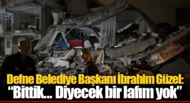 Defne Belediye Başkanı İbrahim Güzel: “Bittik... Diyecek bir lafım yok”