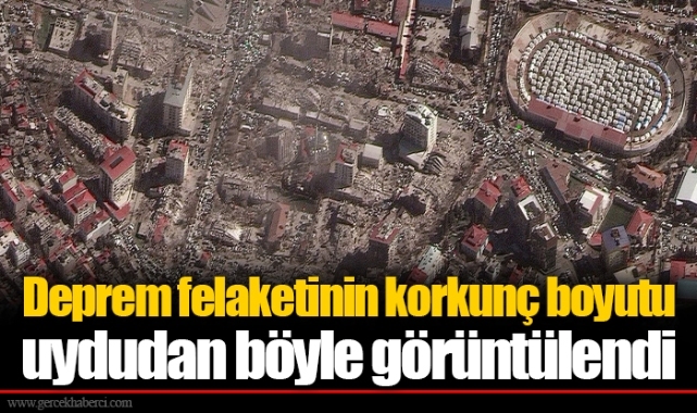 Deprem felaketinin korkunç boyutu uydudan böyle görüntülendi