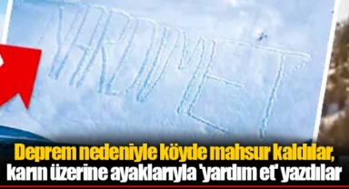 Deprem nedeniyle köyde mahsur kaldılar, karın üzerine ayaklarıyla 'yardım et' yazdılar
