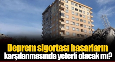 Deprem sigortası hasarların karşılanmasında yeterli olacak mı?