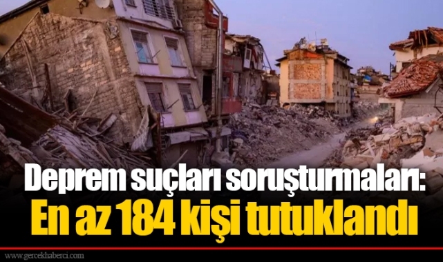 Deprem suçları soruşturmaları: En az 184 kişi tutuklandı