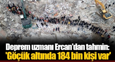 Deprem uzmanı Ercan'dan tahmin: 'Göçük altında 184 bin kişi var'