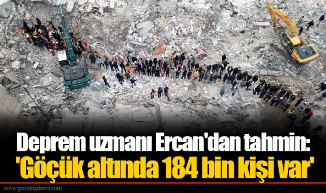 Deprem uzmanı Ercan'dan tahmin: 'Göçük altında 184 bin kişi var'