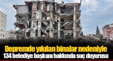 Depremde yıkılan binalar nedeniyle 134 belediye başkanı hakkında suç duyurusu