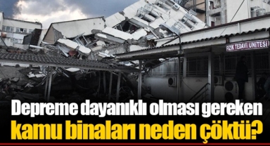 Depreme dayanıklı olması gereken kamu binaları neden çöktü?