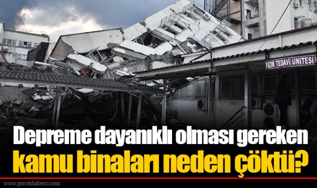 Depreme dayanıklı olması gereken kamu binaları neden çöktü?
