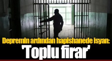 Depremin ardından hapishanede isyan: 'Toplu firar'
