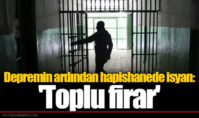Depremin ardından hapishanede isyan: 'Toplu firar'