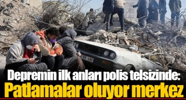 Depremin ilk anları polis telsizinde: Patlamalar oluyor merkez