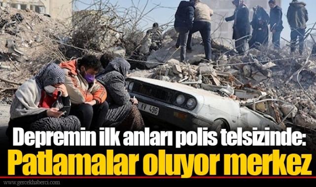 Depremin ilk anları polis telsizinde: Patlamalar oluyor merkez