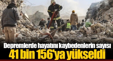 Depremlerde hayatını kaybedenlerin sayısı 41 bin 156'ya yükseldi