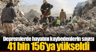 Depremlerde hayatını kaybedenlerin sayısı 41 bin 156'ya yükseldi