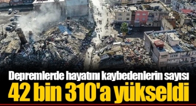 Depremlerde hayatını kaybedenlerin sayısı 42 bin 310'a yükseldi