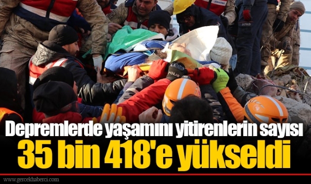 Depremlerde yaşamını yitirenlerin sayısı 35 bin 418'e yükseldi