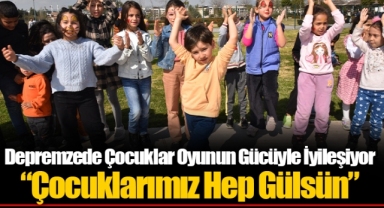 Depremzede Çocuklar Oyunun Gücüyle İyileşiyor “Çocuklarımız Hep Gülsün”