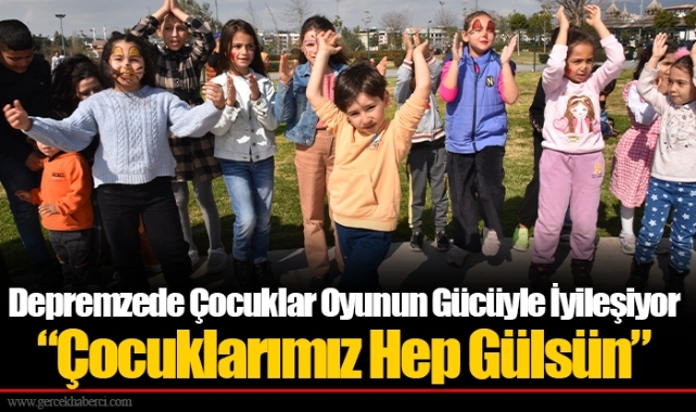 Depremzede Çocuklar Oyunun Gücüyle İyileşiyor  “Çocuklarımız Hep Gülsün”