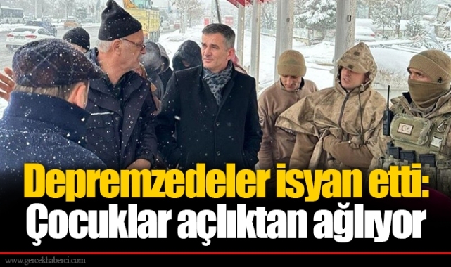 Depremzedeler isyan etti: Çocuklar açlıktan ağlıyor