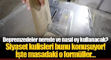 Depremzedeler nerede ve nasıl oy kullanacak? Siyaset kulisleri bunu konuşuyor! İşte masadaki o formüller…