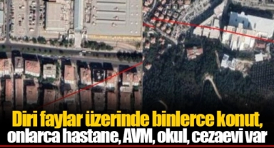 Diri faylar üzerinde binlerce konut, onlarca hastane, AVM, okul, cezaevi var