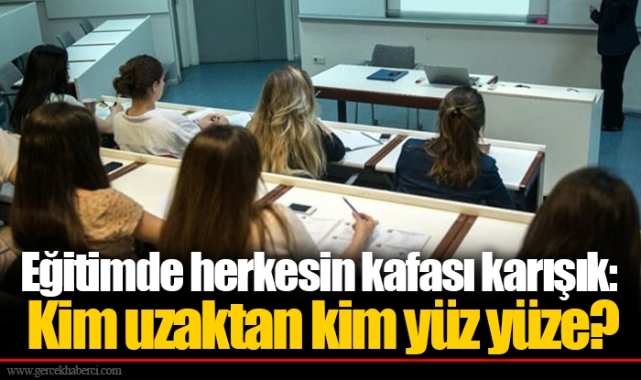 Eğitimde herkesin kafası karışık: Kim uzaktan kim yüz yüze?