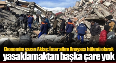 Ekonomim yazarı Aktaş: İmar affını Anayasa hükmü olarak yasaklamaktan başka çare yok