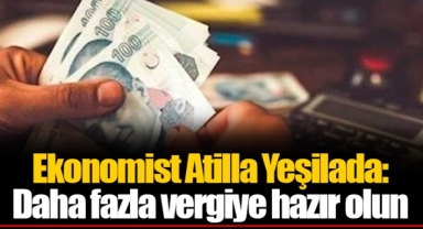 Ekonomist Atilla Yeşilada: Daha fazla vergiye hazır olun