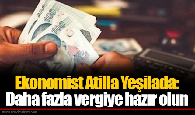 Ekonomist Atilla Yeşilada: Daha fazla vergiye hazır olun