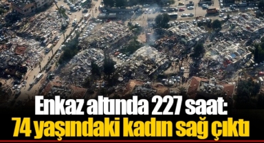 Enkaz altında 227 saat: 74 yaşındaki kadın sağ çıktı