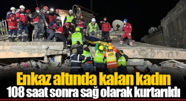 Enkaz altında kalan kadın 108 saat sonra sağ olarak kurtarıldı