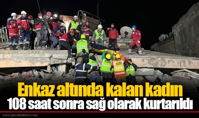 Enkaz altında kalan kadın 108 saat sonra sağ olarak kurtarıldı