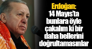 Erdoğan: 14 Mayıs’ta bunlara öyle çakalım ki bir daha bellerini doğrultamasınlar